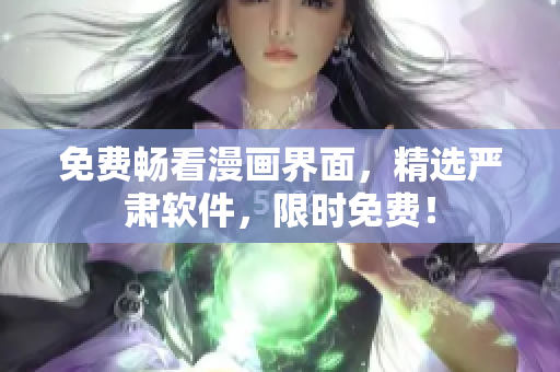 免费畅看漫画界面，精选严肃软件，限时免费！