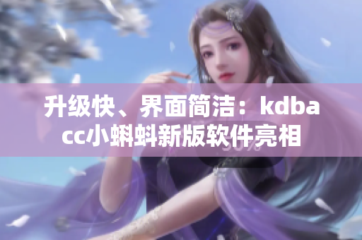 升级快、界面简洁：kdbacc小蝌蚪新版软件亮相