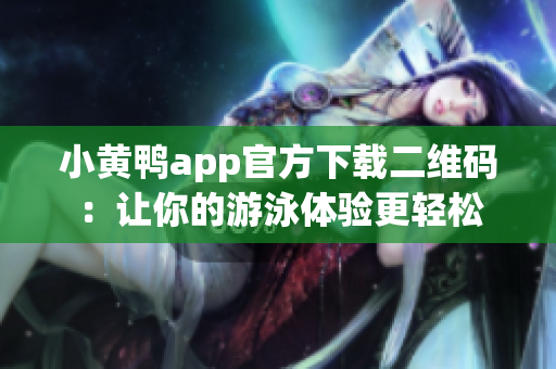 小黄鸭app官方下载二维码：让你的游泳体验更轻松
