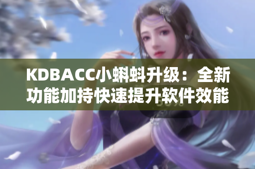 KDBACC小蝌蚪升级：全新功能加持快速提升软件效能