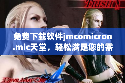 免费下载软件jmcomicron.mic天堂，轻松满足您的需求