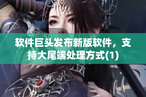 软件巨头发布新版软件，支持大尾端处理方式(1)