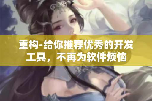 重构-给你推荐优秀的开发工具，不再为软件烦恼