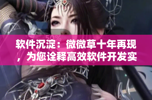 软件沉淀：微微草十年再现，为您诠释高效软件开发实践