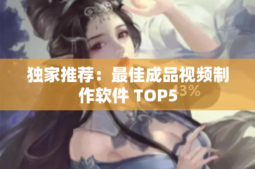 独家推荐：最佳成品视频制作软件 TOP5