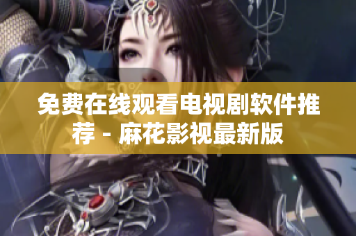 免费在线观看电视剧软件推荐 - 麻花影视最新版
