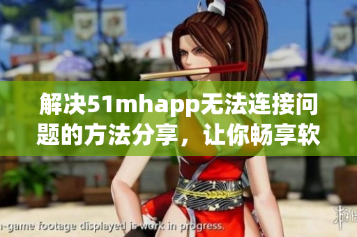 解决51mhapp无法连接问题的方法分享，让你畅享软件服务