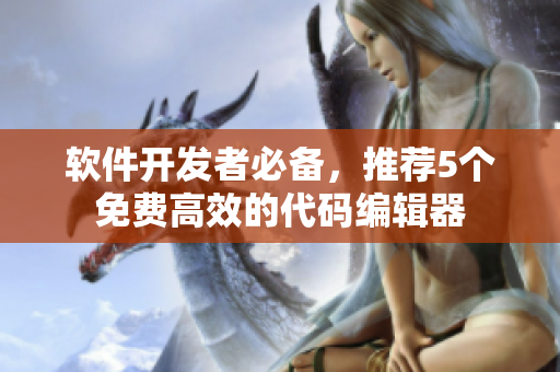 软件开发者必备，推荐5个免费高效的代码编辑器