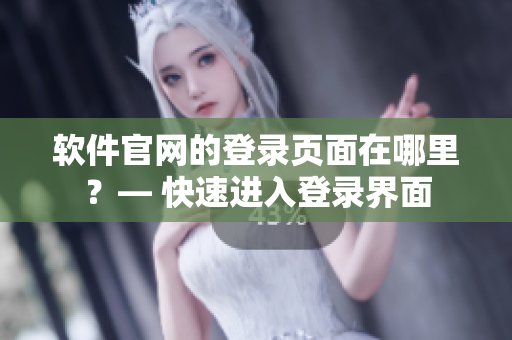 软件官网的登录页面在哪里？— 快速进入登录界面