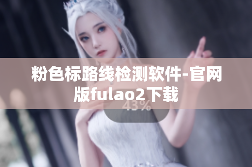 粉色标路线检测软件-官网版fulao2下载
