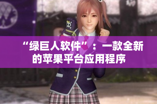 “绿巨人软件”：一款全新的苹果平台应用程序