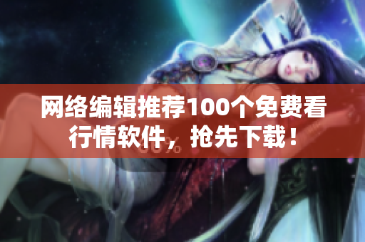 网络编辑推荐100个免费看行情软件，抢先下载！