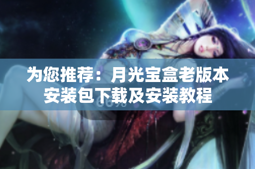 为您推荐：月光宝盒老版本安装包下载及安装教程