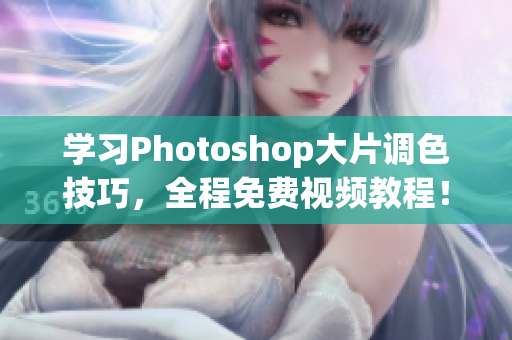 学习Photoshop大片调色技巧，全程免费视频教程！