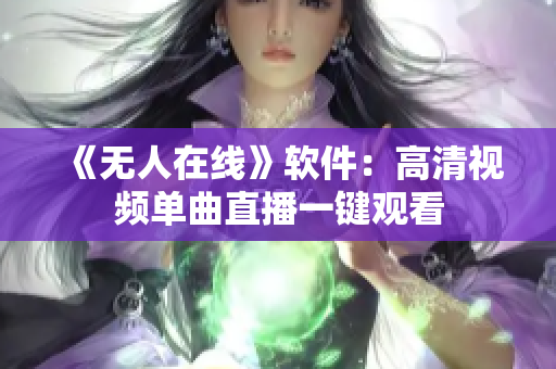 《无人在线》软件：高清视频单曲直播一键观看