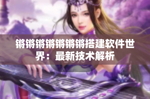 锵锵锵锵锵锵锵搭建软件世界：最新技术解析