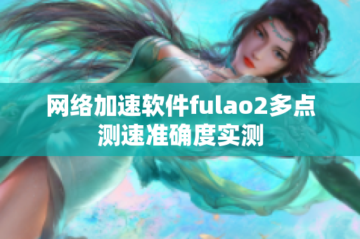 网络加速软件fulao2多点测速准确度实测