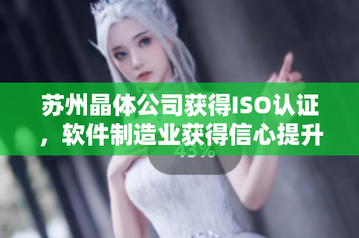 苏州晶体公司获得ISO认证，软件制造业获得信心提升