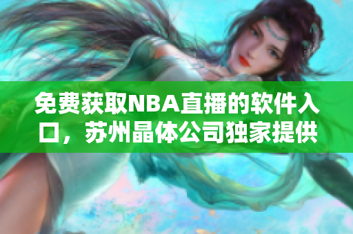 免费获取NBA直播的软件入口，苏州晶体公司独家提供