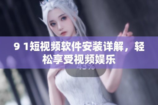 9 1短视频软件安装详解，轻松享受视频娱乐