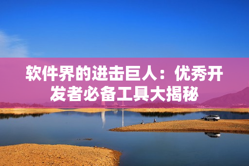 软件界的进击巨人：优秀开发者必备工具大揭秘