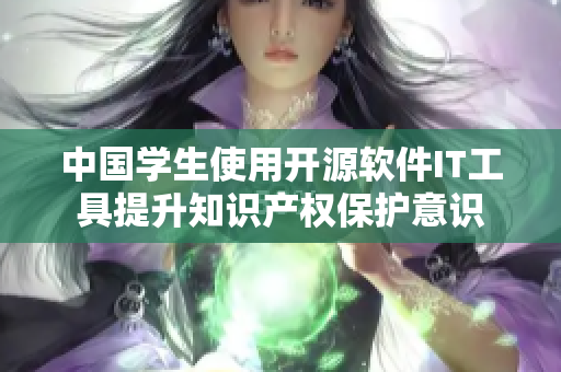 中国学生使用开源软件IT工具提升知识产权保护意识