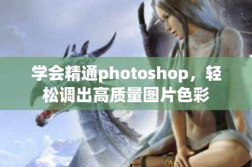 学会精通photoshop，轻松调出高质量图片色彩