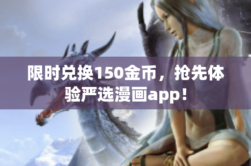 限时兑换150金币，抢先体验严选漫画app！