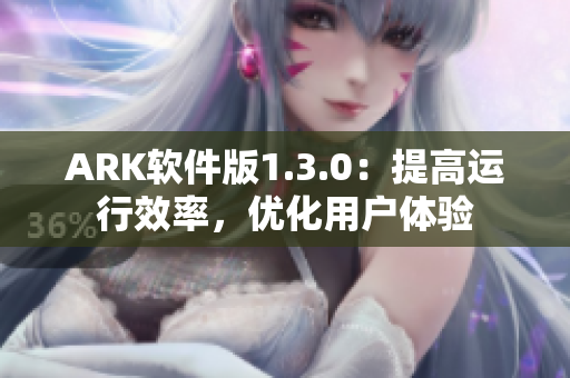 ARK软件版1.3.0：提高运行效率，优化用户体验