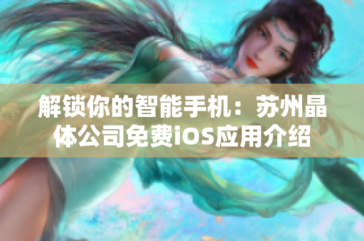 解锁你的智能手机：苏州晶体公司免费iOS应用介绍