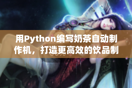 用Python编写奶茶自动制作机，打造更高效的饮品制作流程