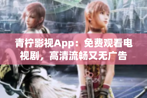 青柠影视App：免费观看电视剧，高清流畅又无广告