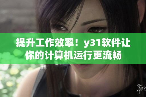 提升工作效率！y31软件让你的计算机运行更流畅