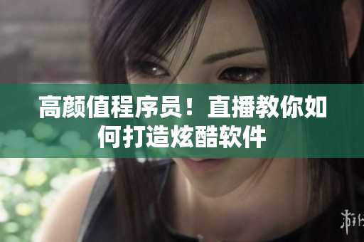 高颜值程序员！直播教你如何打造炫酷软件