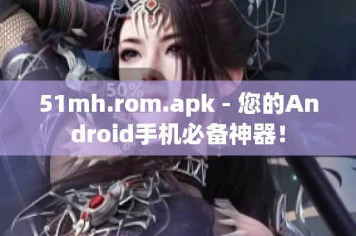 51mh.rom.apk - 您的Android手机必备神器！