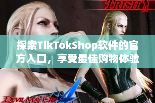 探索TikTokShop软件的官方入口，享受最佳购物体验