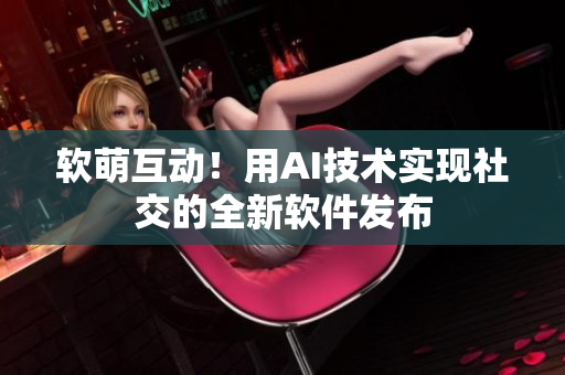 软萌互动！用AI技术实现社交的全新软件发布