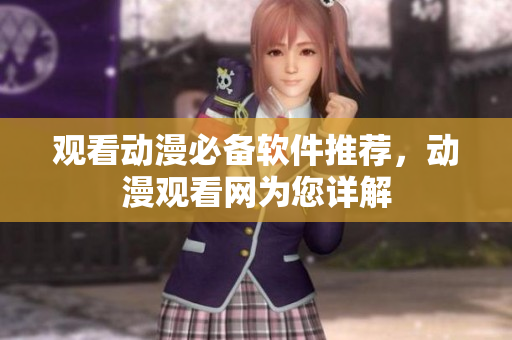 观看动漫必备软件推荐，动漫观看网为您详解
