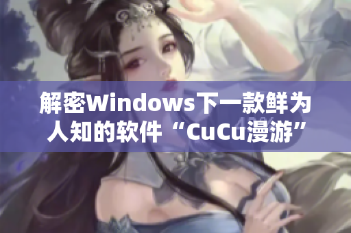 解密Windows下一款鲜为人知的软件“CuCu漫游”