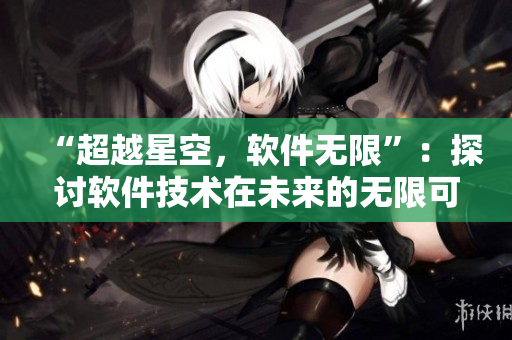 “超越星空，软件无限”：探讨软件技术在未来的无限可能性