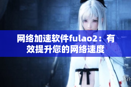 网络加速软件fulao2：有效提升您的网络速度