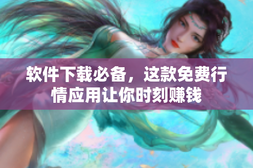 软件下载必备，这款免费行情应用让你时刻赚钱