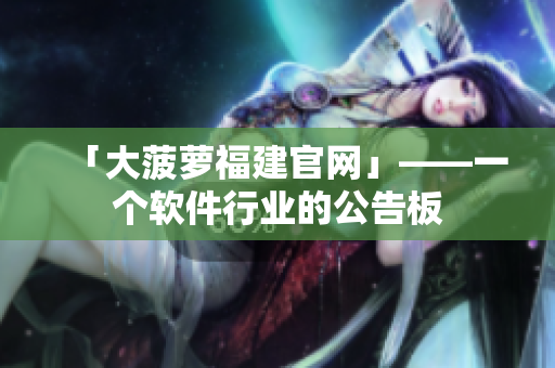 「大菠萝福建官网」——一个软件行业的公告板
