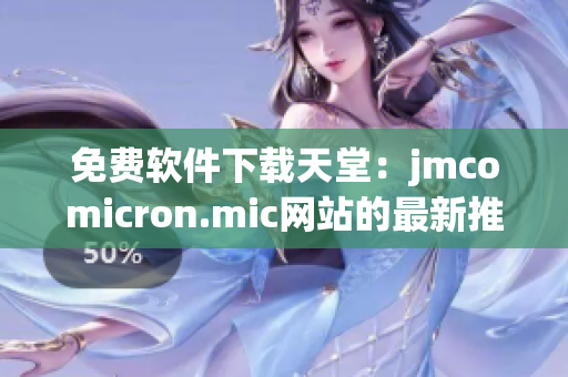 免费软件下载天堂：jmcomicron.mic网站的最新推荐