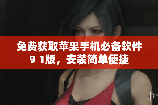 免费获取苹果手机必备软件9 1版，安装简单便捷