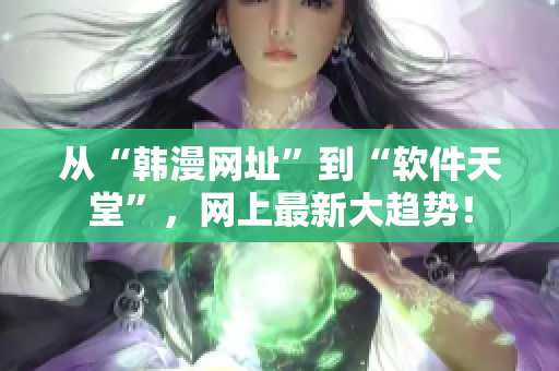 从“韩漫网址”到“软件天堂”，网上最新大趋势！