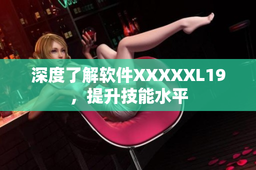 深度了解软件XXXXXL19，提升技能水平
