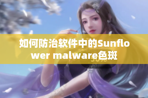 如何防治软件中的Sunflower malware色斑
