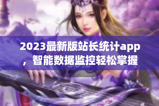 2023最新版站长统计app，智能数据监控轻松掌握