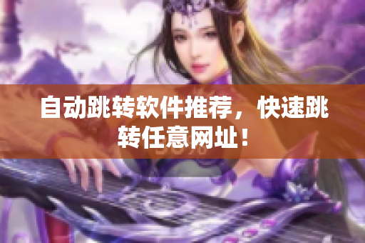 自动跳转软件推荐，快速跳转任意网址！